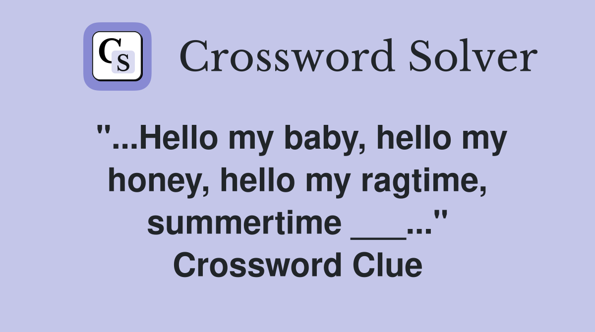 "...Hello my baby, hello my honey, hello my ragtime, summertime ___..." Crossword Clue