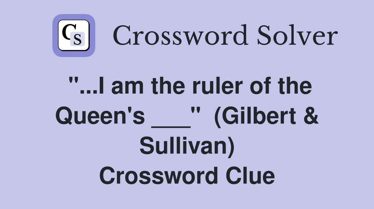 "...I am the ruler of the Queen's ___"  (Gilbert & Sullivan) Crossword Clue