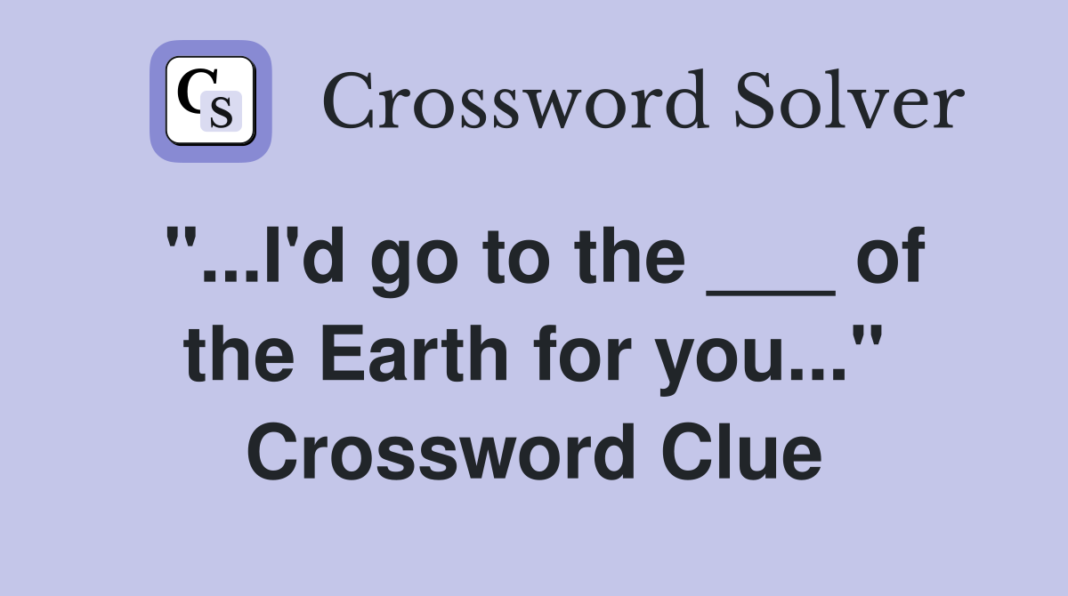 "...I'd go to the ___ of the Earth for you..." Crossword Clue