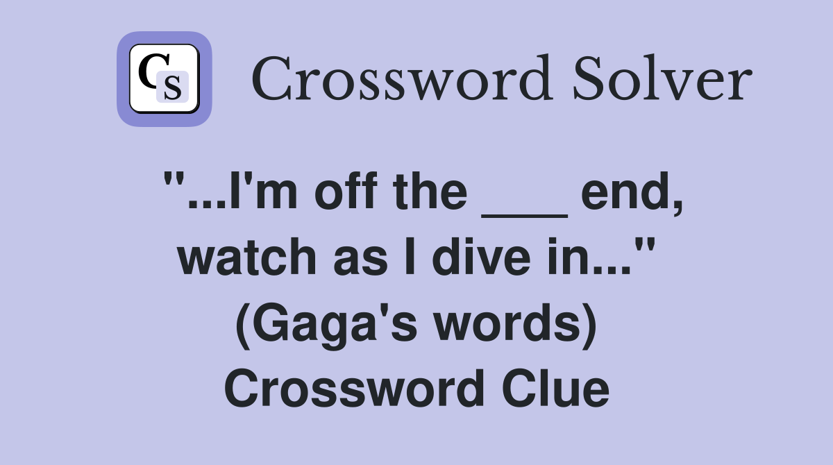 "...I'm off the ___ end, watch as I dive in..." (Gaga's words) Crossword Clue