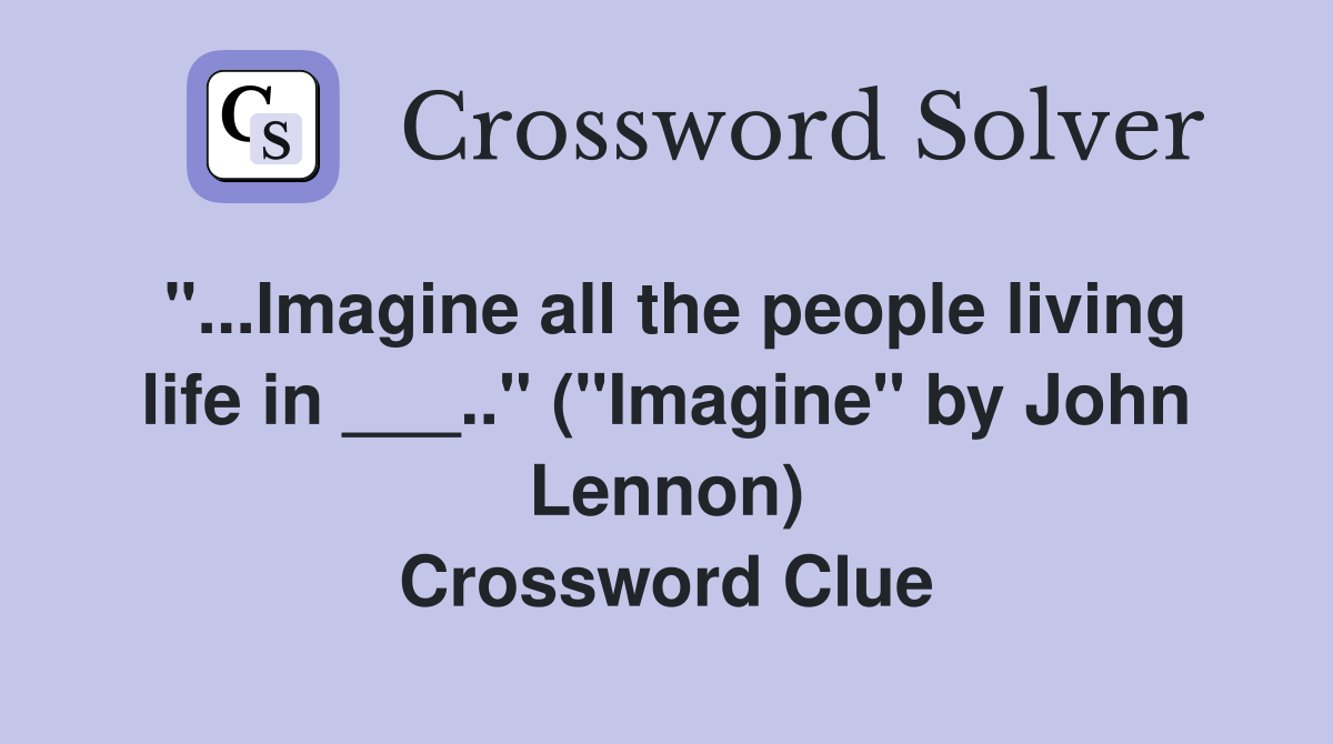 "...Imagine all the people living life in ___.." ("Imagine" by John Lennon) Crossword Clue