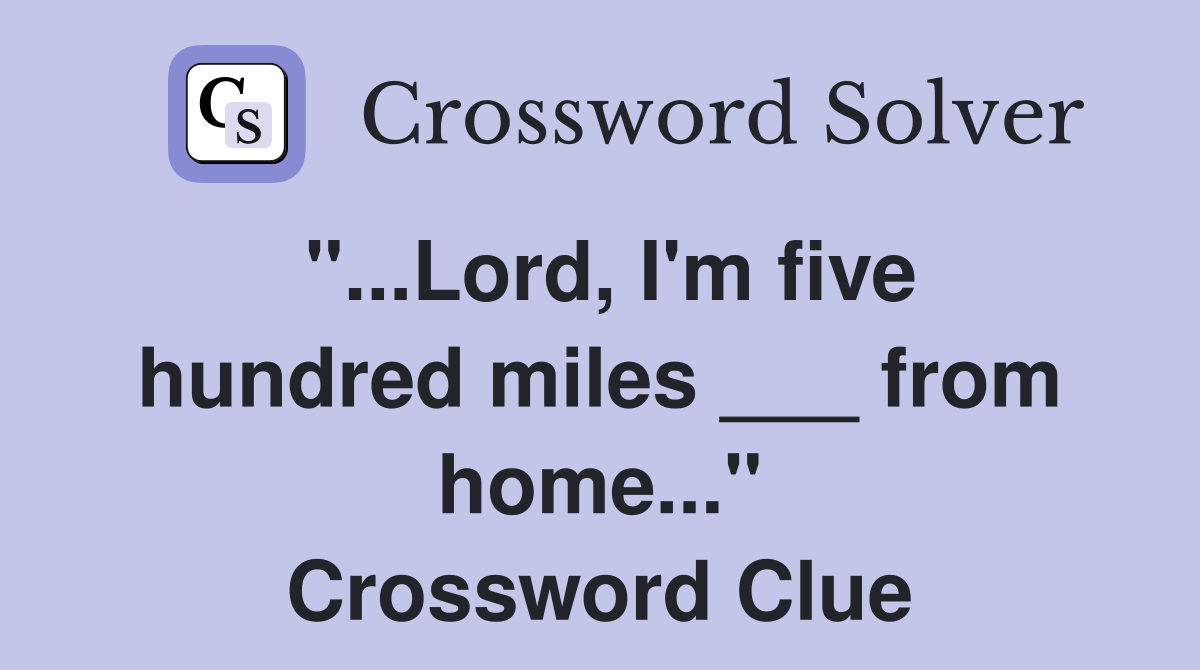 "...Lord, I'm five hundred miles ___ from home..." Crossword Clue