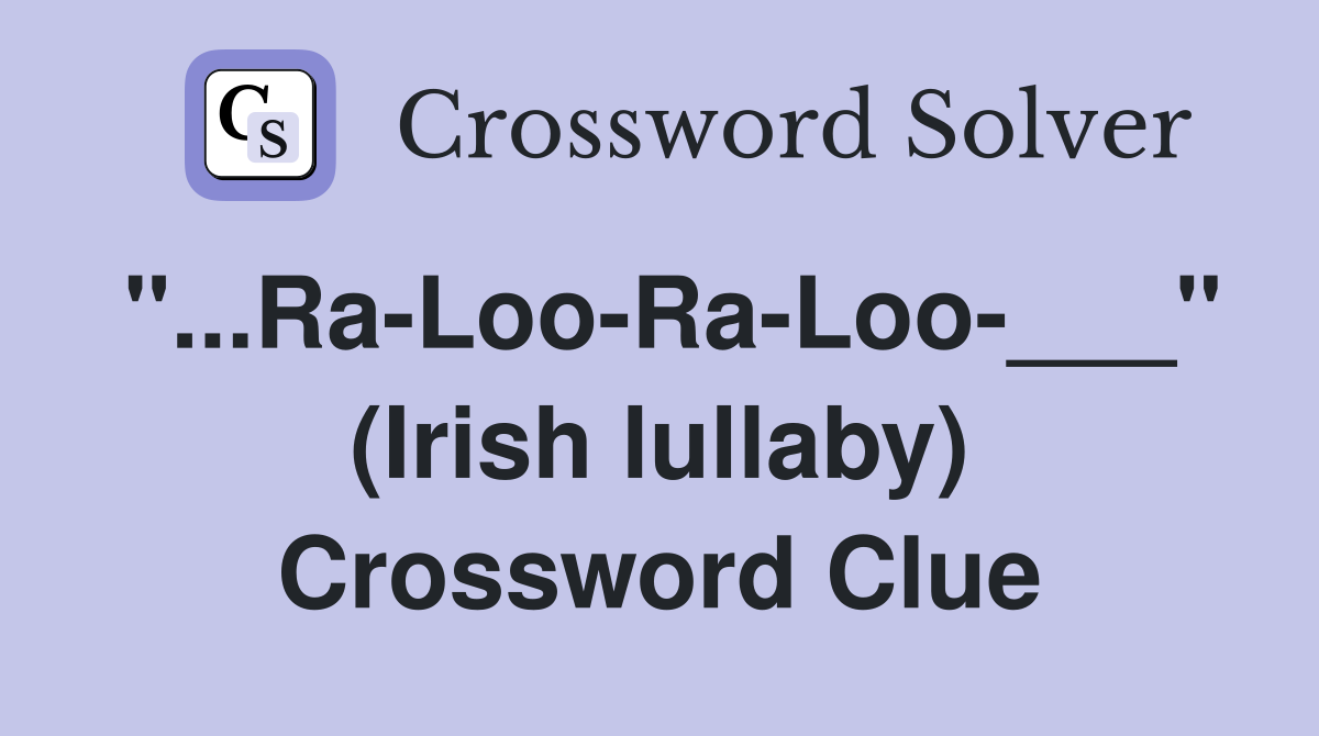 "...Ra-Loo-Ra-Loo-___" (Irish lullaby) Crossword Clue