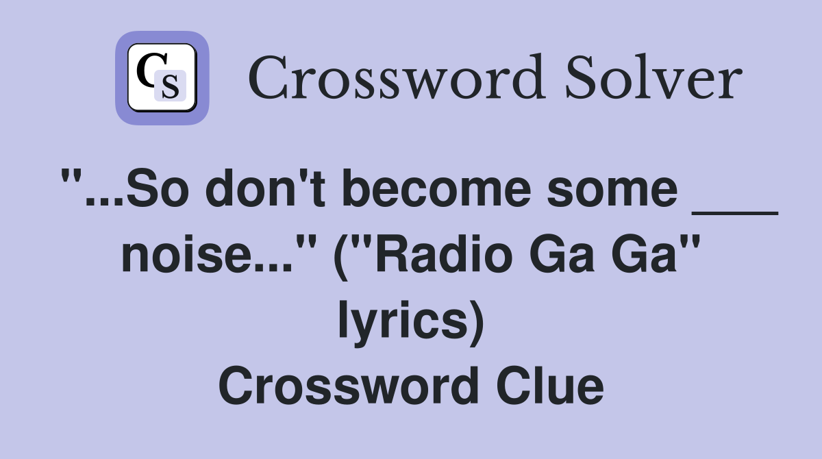 "...So don't become some ___ noise..." ("Radio Ga Ga" lyrics) Crossword Clue