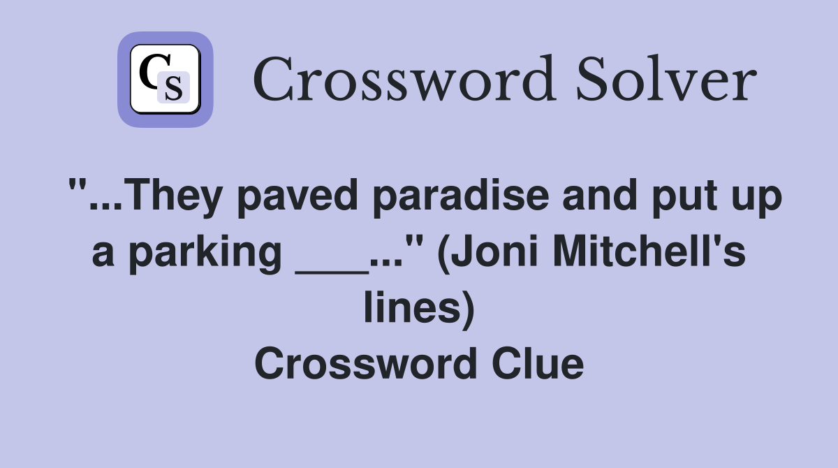 "...They paved paradise and put up a parking ___..." (Joni Mitchell's lines) Crossword Clue