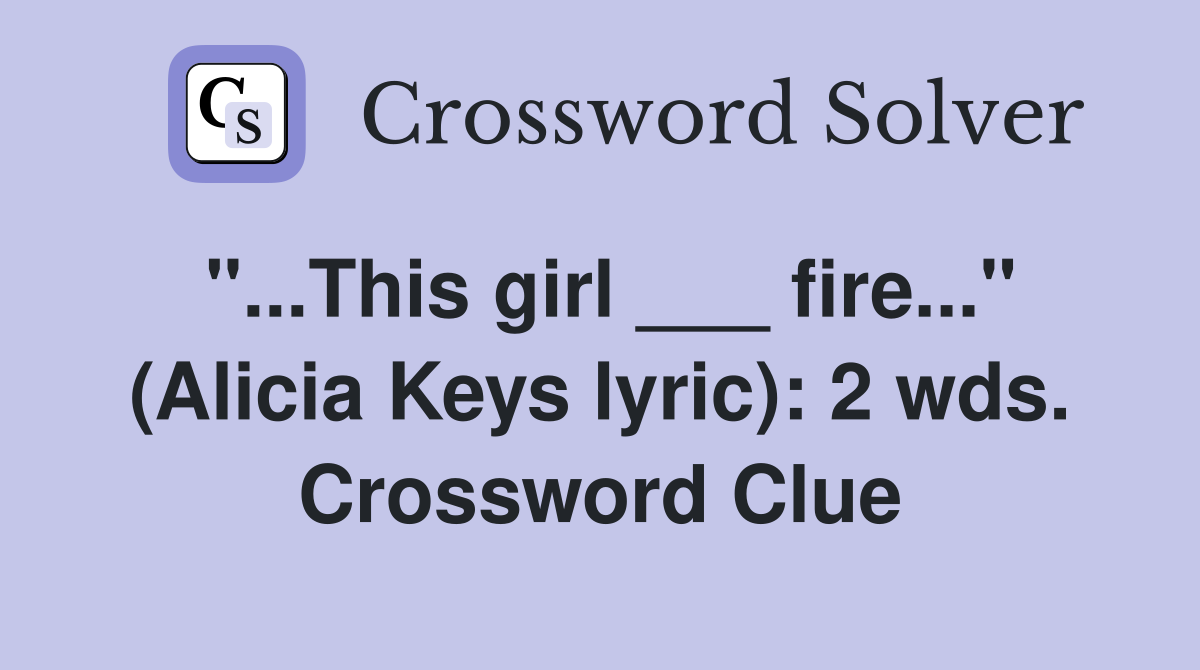 "...This girl ___ fire..." (Alicia Keys lyric): 2 wds. Crossword Clue