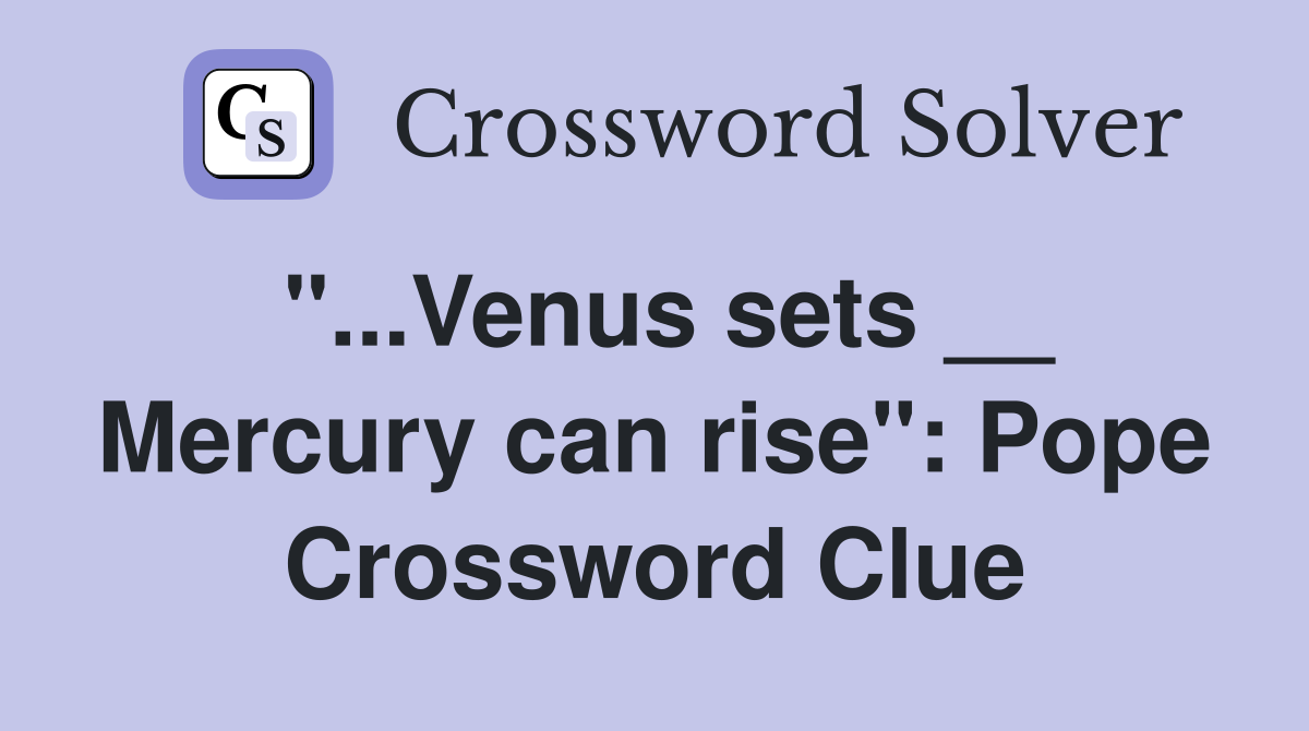 "...Venus sets __ Mercury can rise": Pope Crossword Clue