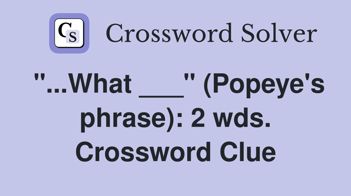 "...What ___" (Popeye's phrase): 2 wds. Crossword Clue