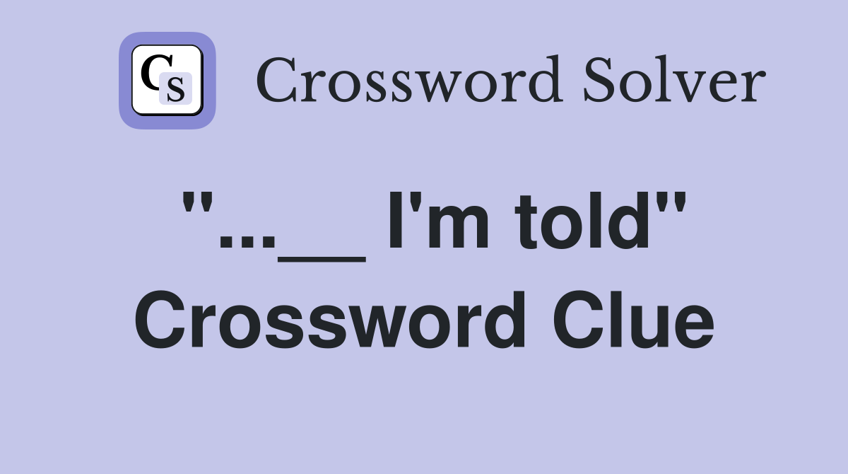 "...__ I'm told" Crossword Clue