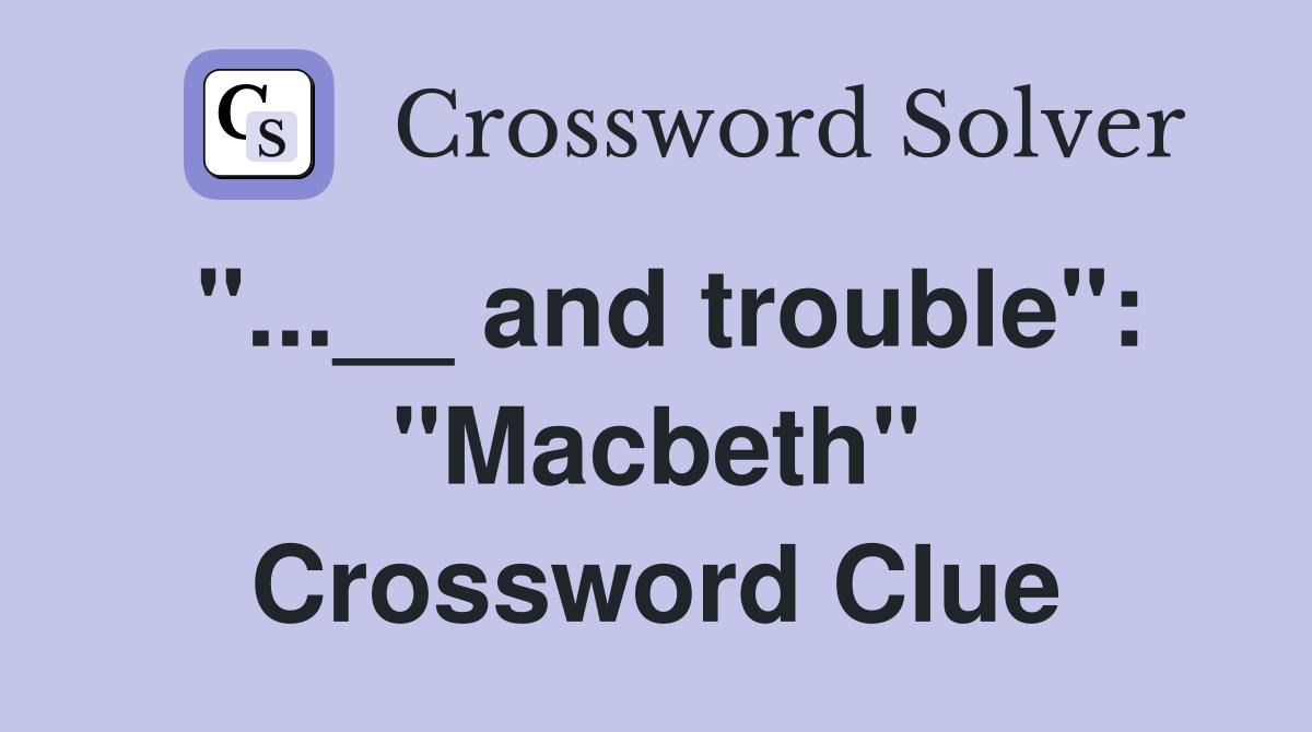 "...__ and trouble": "Macbeth" Crossword Clue