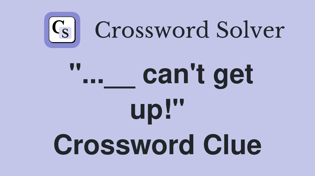 "...__ can't get up!" Crossword Clue