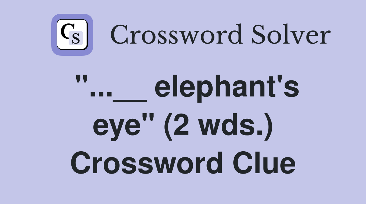 "...__ elephant's eye" (2 wds.) Crossword Clue