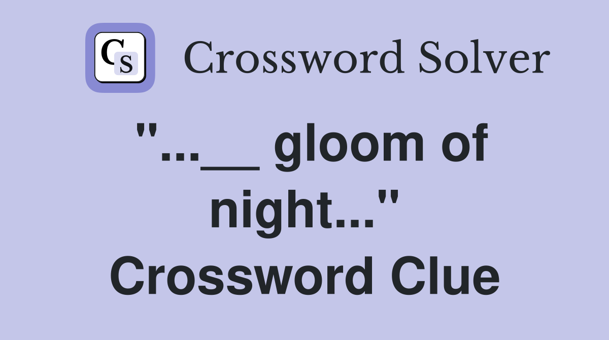 "...__ gloom of night..." Crossword Clue