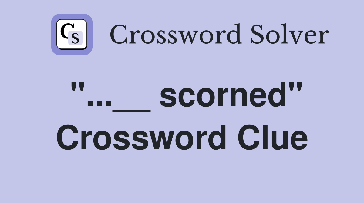 "...__ scorned" Crossword Clue