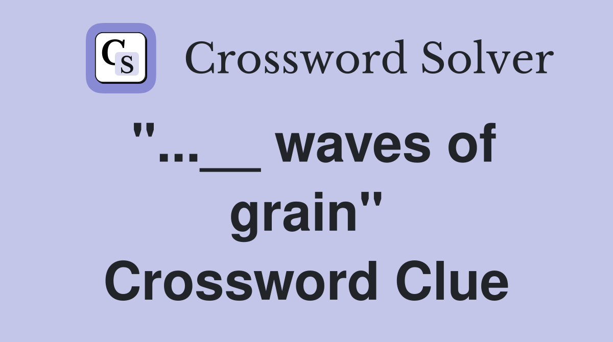 "...__ waves of grain" Crossword Clue