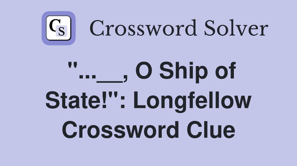 "...__, O Ship of State!": Longfellow Crossword Clue