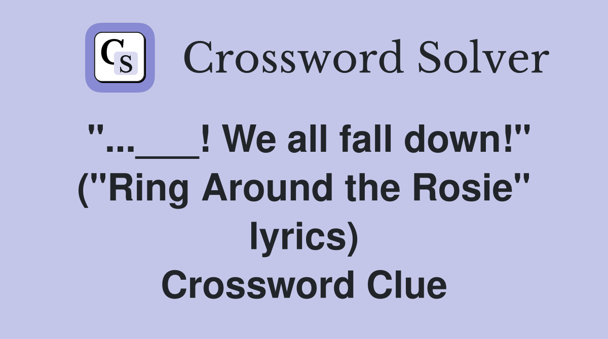 "...___! We all fall down!" ("Ring Around the Rosie" lyrics) Crossword Clue