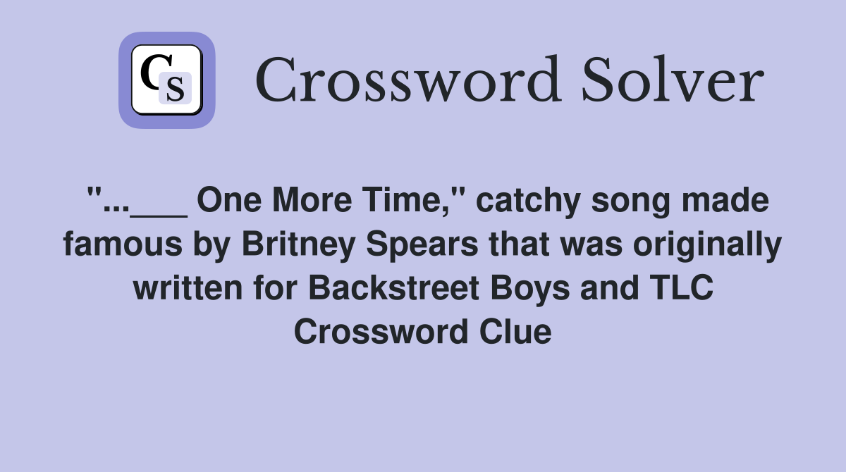 "...___ One More Time," catchy song made famous by Britney Spears that was originally written for Backstreet Boys and TLC Crossword Clue