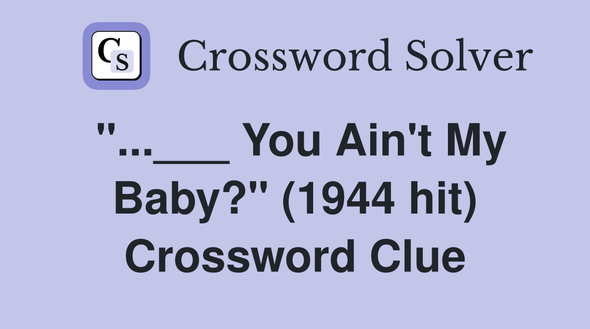 "...___ You Ain't My Baby?" (1944 hit) Crossword Clue