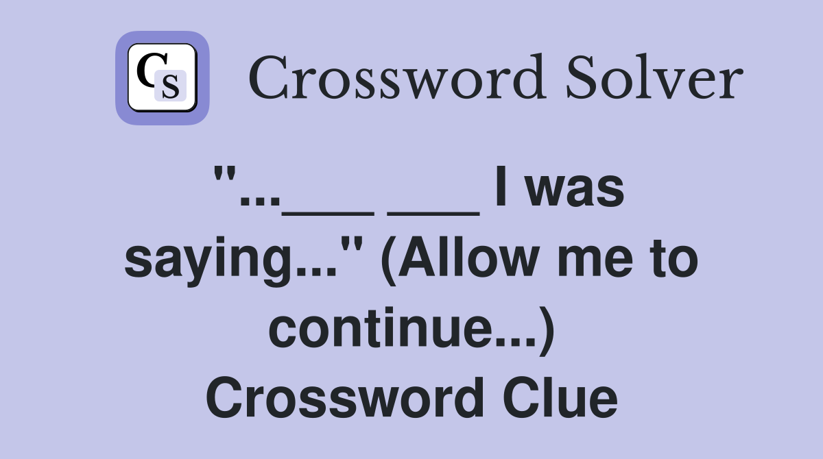 "...___ ___ I was saying..." (Allow me to continue...) Crossword Clue