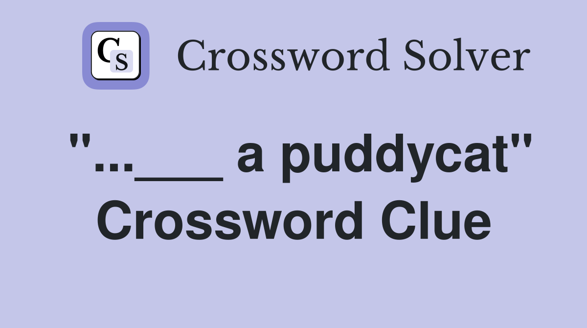 "...___ a puddycat" Crossword Clue