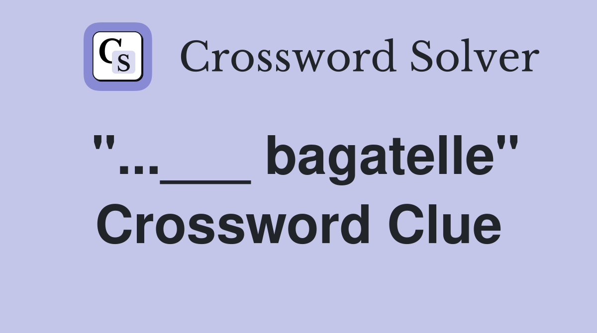 "...___ bagatelle" Crossword Clue