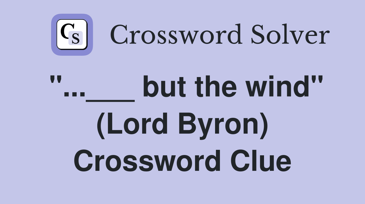 "...___ but the wind" (Lord Byron) Crossword Clue