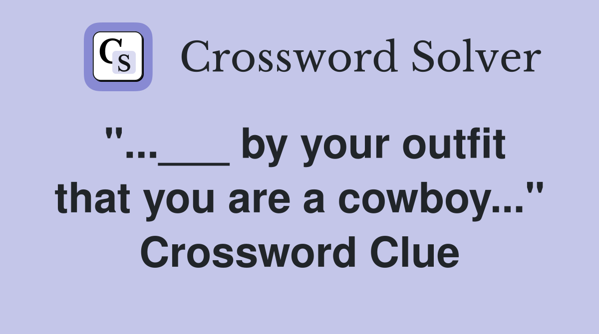 "...___ by your outfit that you are a cowboy..." Crossword Clue