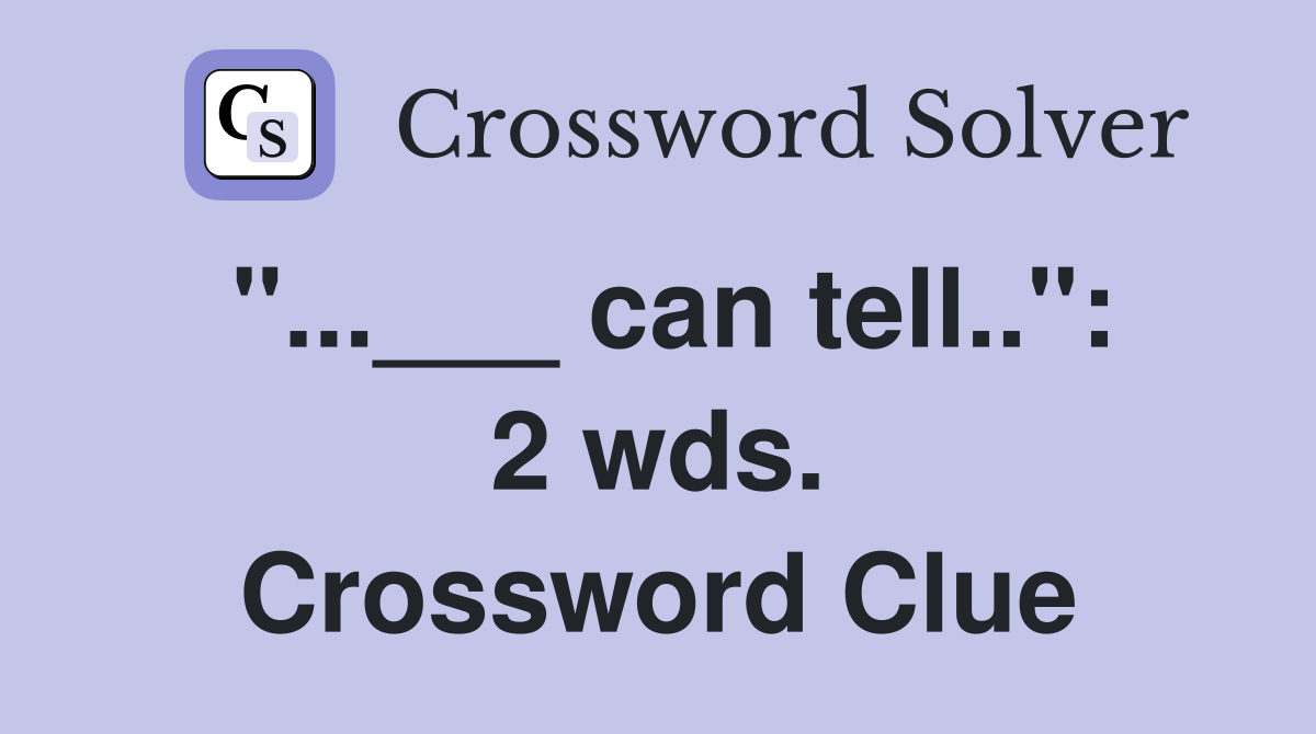 "...___ can tell..": 2 wds. Crossword Clue