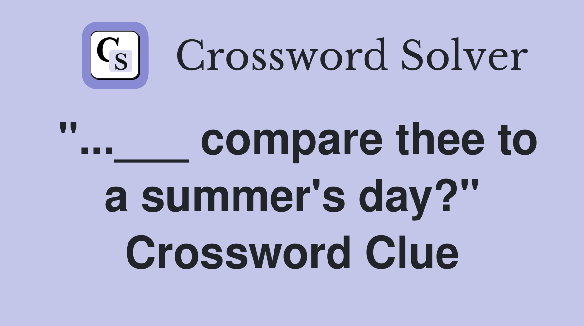 "...___ compare thee to a summer's day?" Crossword Clue