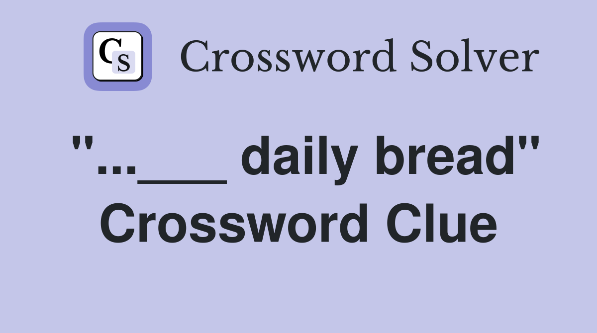 "...___ daily bread" Crossword Clue