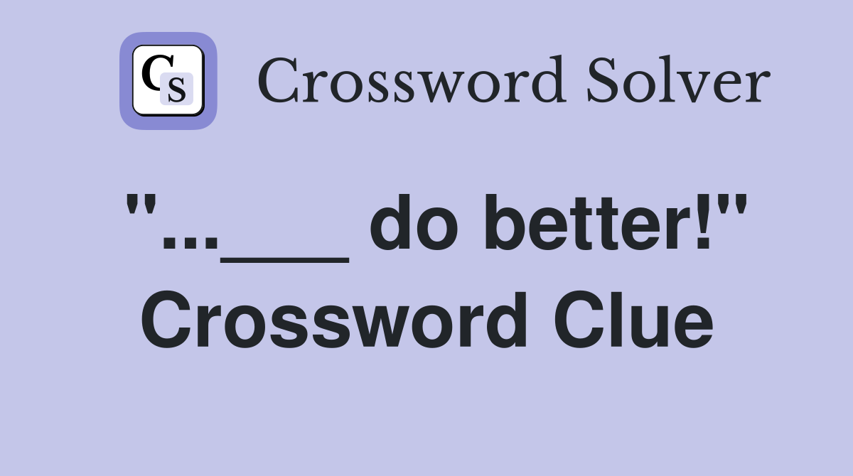 "...___ do better!" Crossword Clue