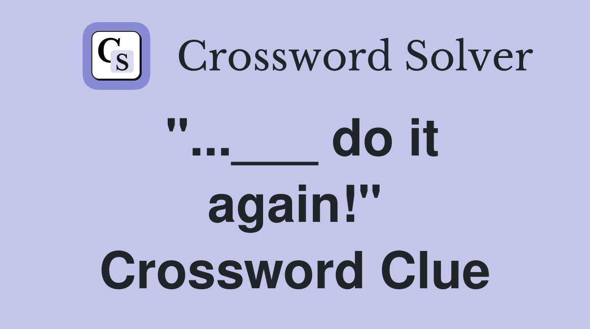 "...___ do it again!" Crossword Clue