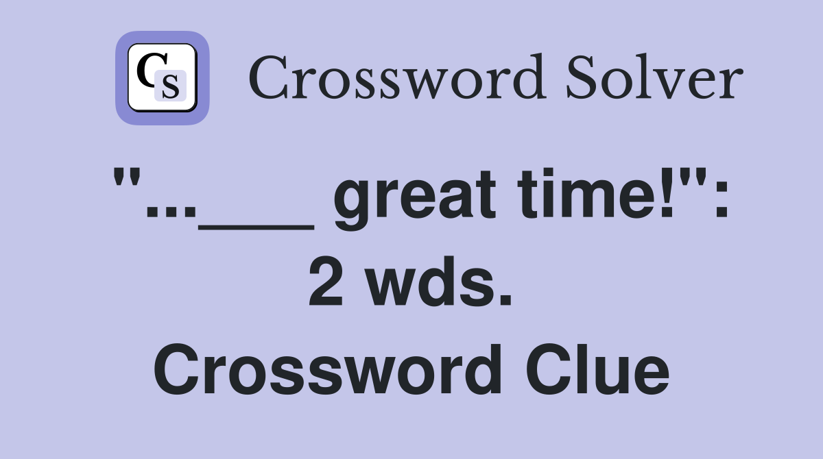 "...___ great time!": 2 wds. Crossword Clue