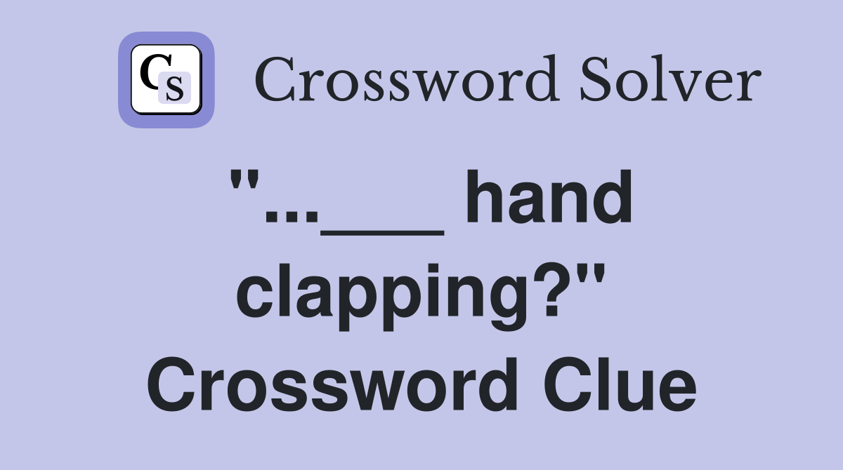"...___ hand clapping?" Crossword Clue
