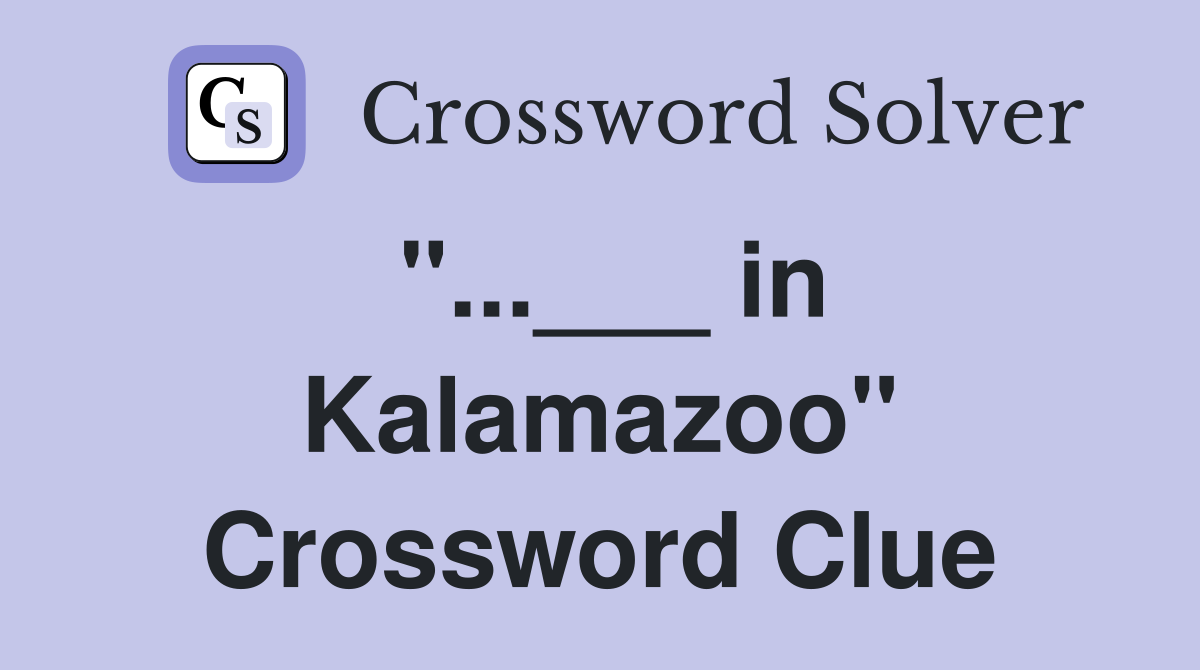 "...___ in Kalamazoo" Crossword Clue