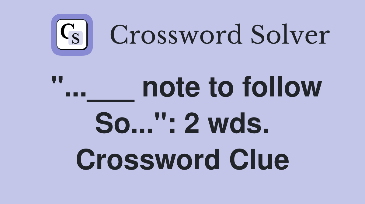 "...___ note to follow So...": 2 wds. Crossword Clue