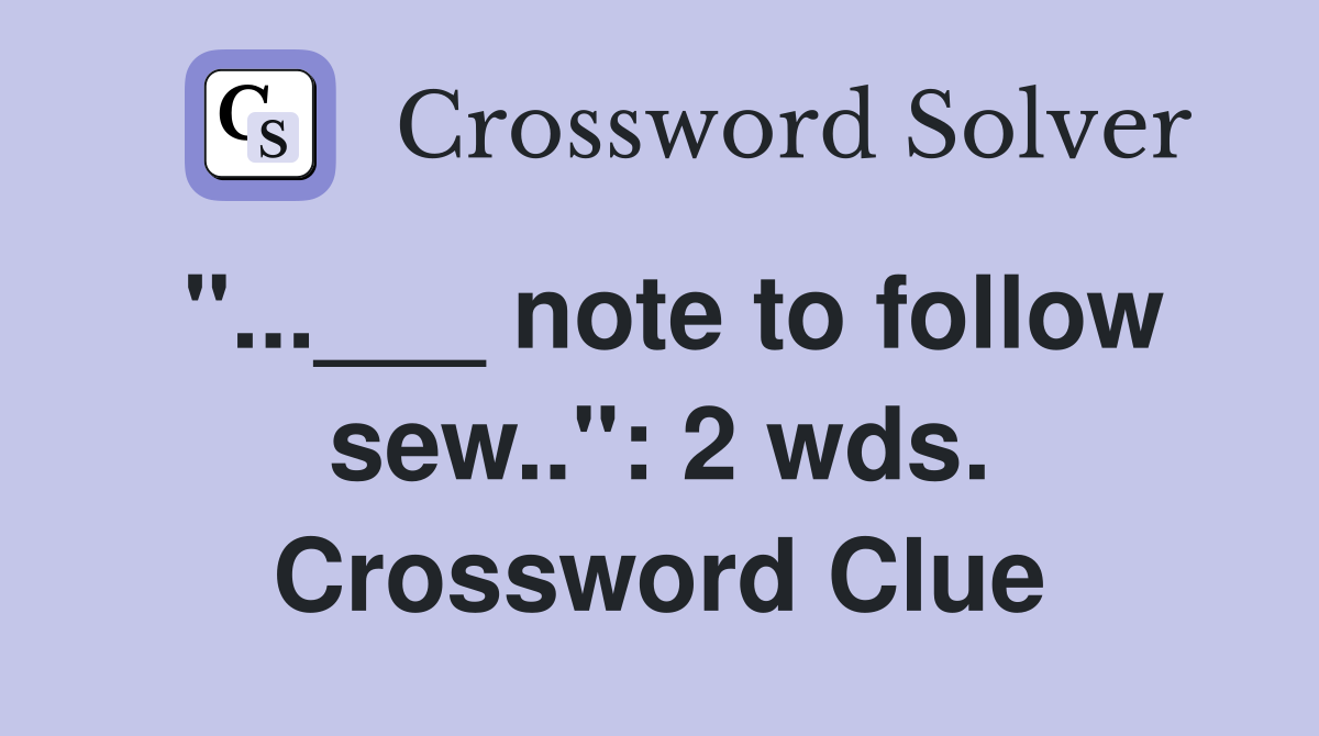 "...___ note to follow sew..": 2 wds. Crossword Clue