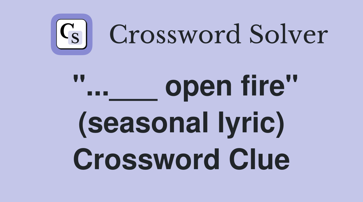 "...___ open fire" (seasonal lyric) Crossword Clue