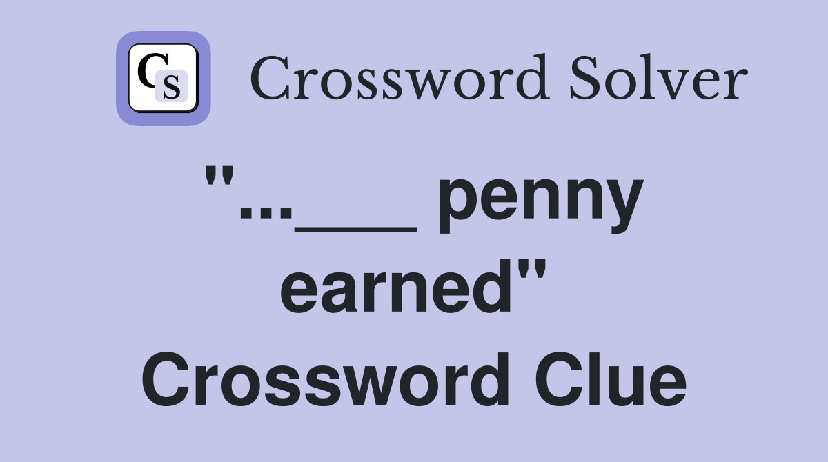 "...___ penny earned" Crossword Clue