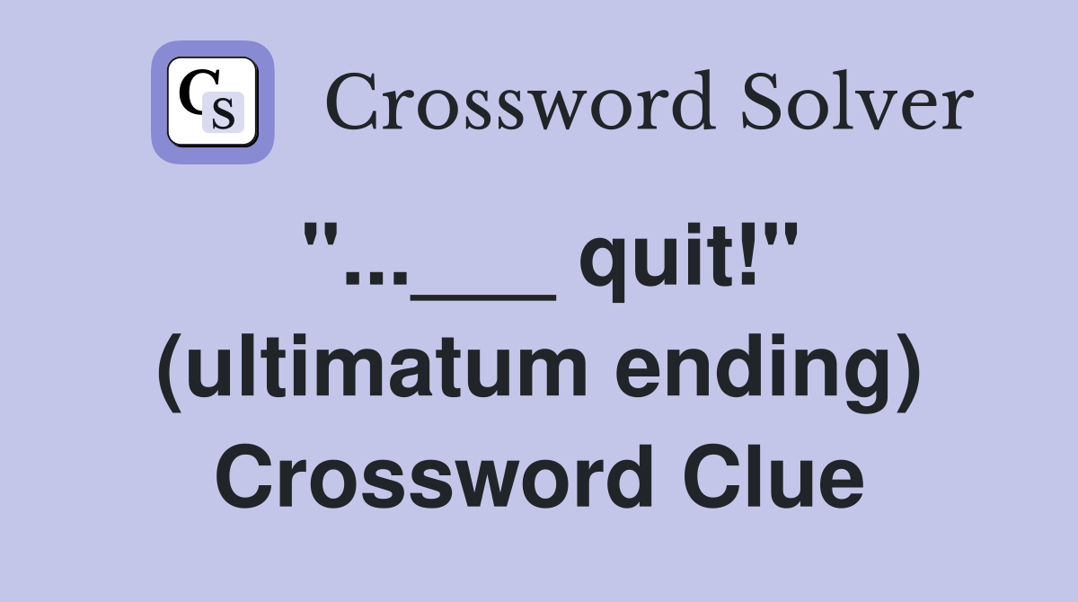 "...___ quit!" (ultimatum ending) Crossword Clue