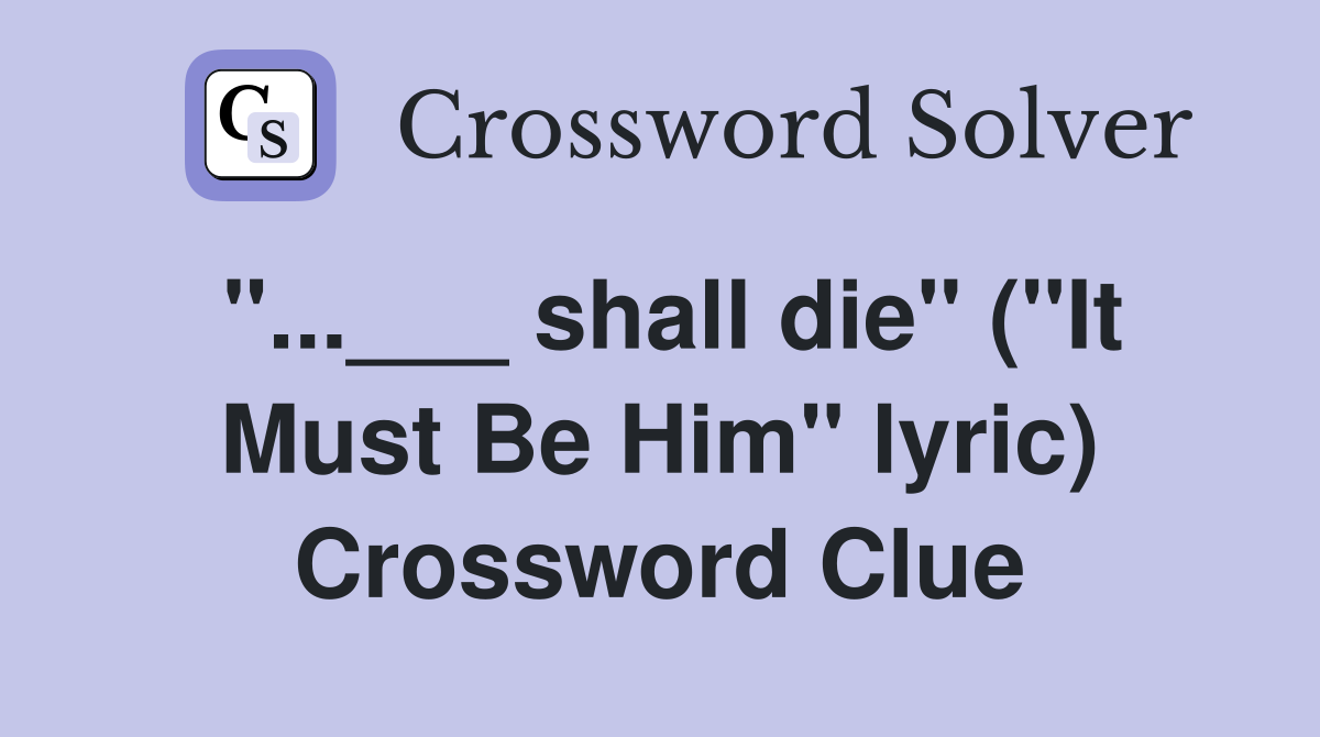 "...___ shall die" ("It Must Be Him" lyric) Crossword Clue