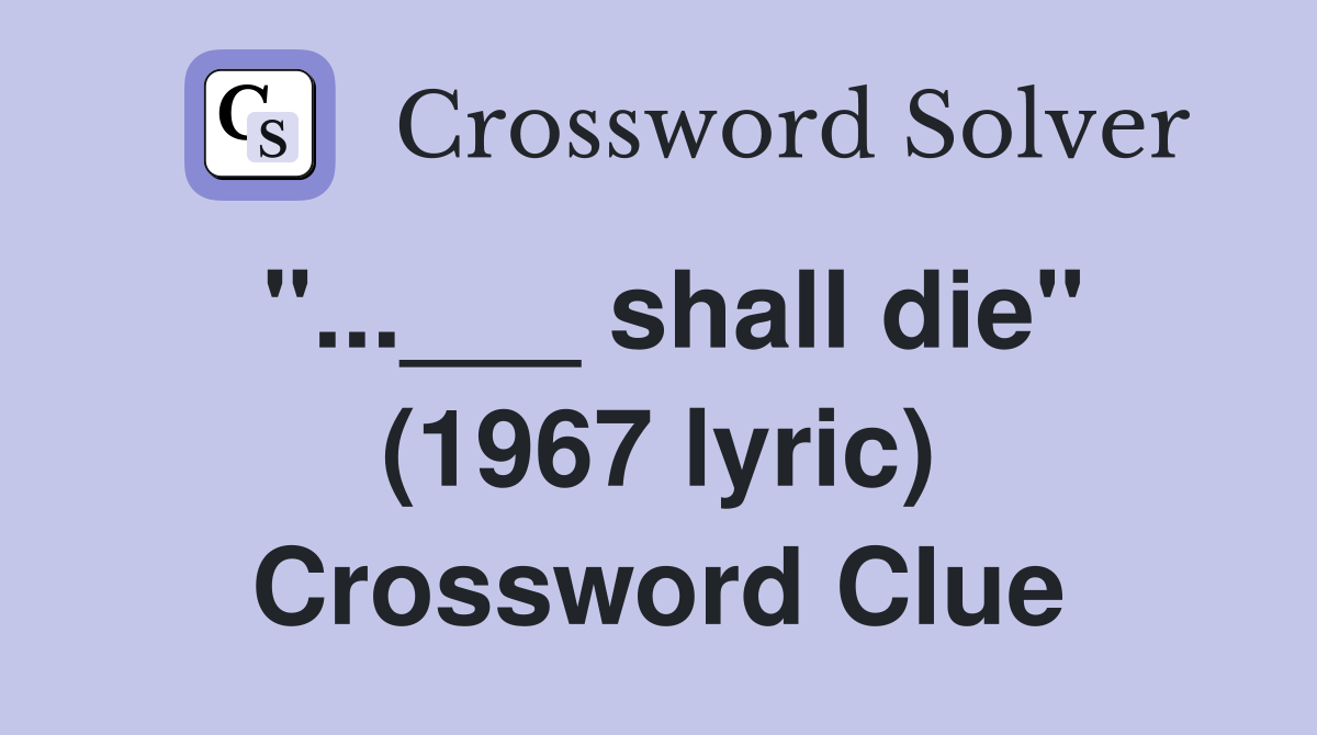 "...___ shall die" (1967 lyric) Crossword Clue