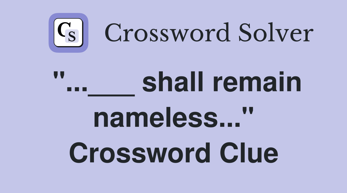 "...___ shall remain nameless..." Crossword Clue