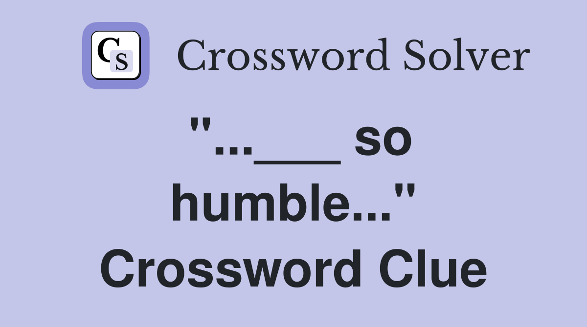 "...___ so humble..." Crossword Clue