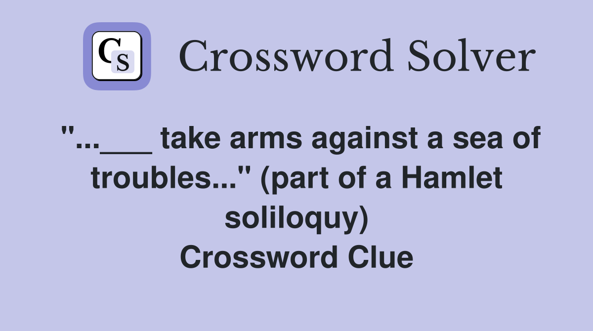 "...___ take arms against a sea of troubles..." (part of a Hamlet soliloquy) Crossword Clue