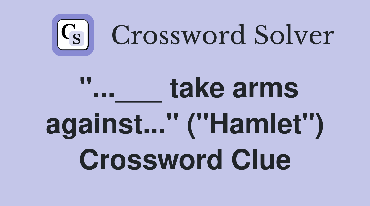 "...___ take arms against..." ("Hamlet") Crossword Clue