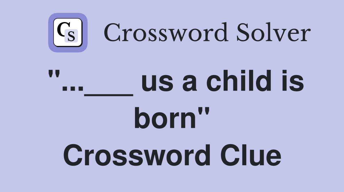"...___ us a child is born" Crossword Clue