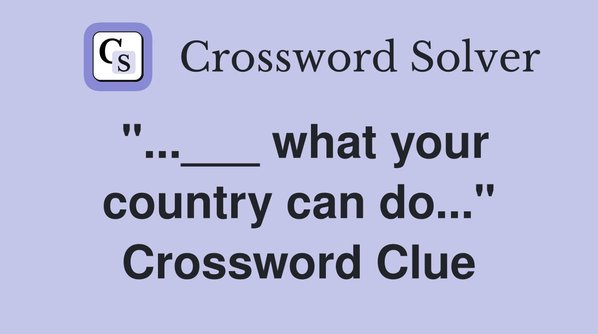 "...___ what your country can do..." Crossword Clue