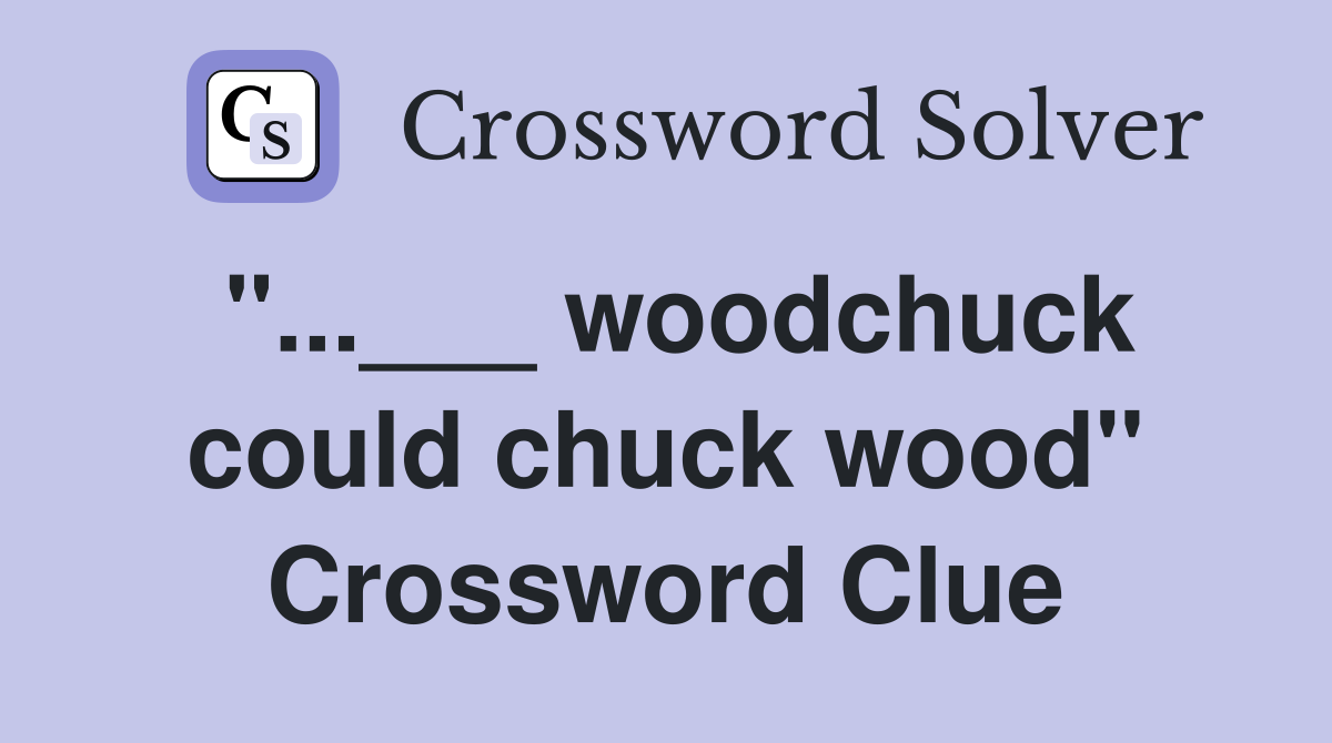 "...___ woodchuck could chuck wood" Crossword Clue